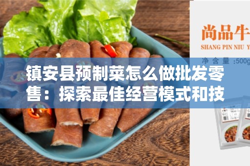镇安县预制菜怎么做批发零售：探索最佳经营模式和技巧