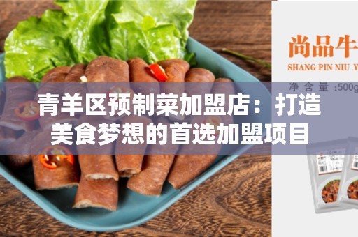 青羊区预制菜加盟店：打造美食梦想的首选加盟项目