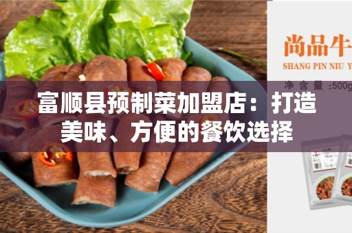 富顺县预制菜加盟店：打造美味、方便的餐饮选择