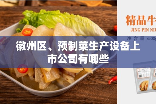 徽州区、预制菜生产设备上市公司有哪些