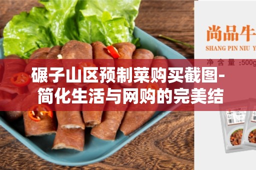 碾子山区预制菜购买截图- 简化生活与网购的完美结合