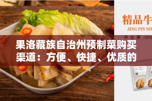 果洛藏族自治州预制菜购买渠道：方便、快捷、优质的选择