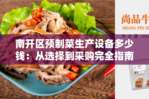 南开区预制菜生产设备多少钱：从选择到采购完全指南