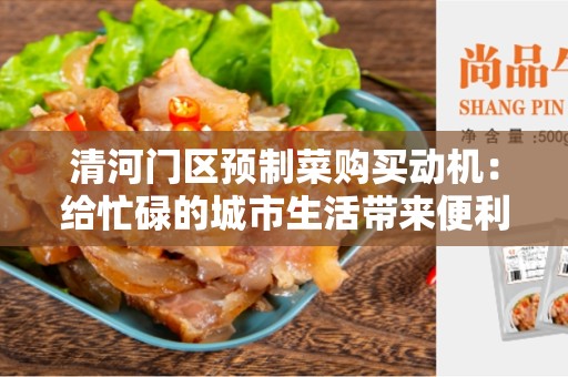清河门区预制菜购买动机：给忙碌的城市生活带来便利与营养