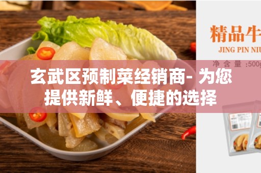 玄武区预制菜经销商- 为您提供新鲜、便捷的选择