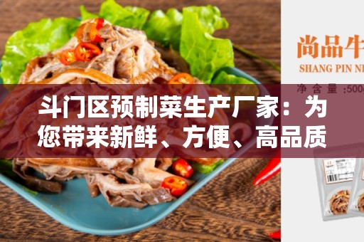 斗门区预制菜生产厂家：为您带来新鲜、方便、高品质的食品体验
