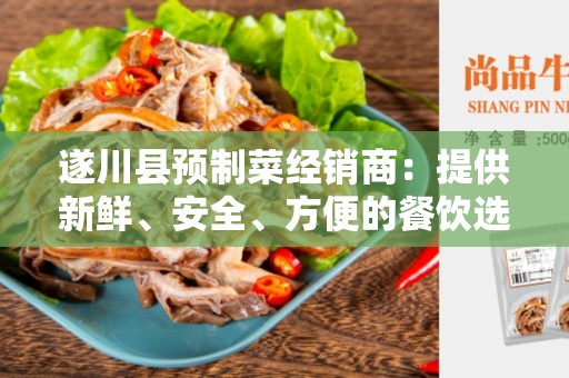 遂川县预制菜经销商：提供新鲜、安全、方便的餐饮选择