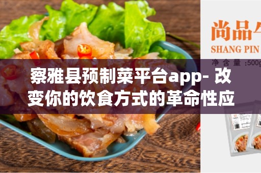 察雅县预制菜平台app- 改变你的饮食方式的革命性应用程序