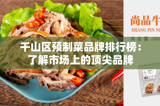 千山区预制菜品牌排行榜：了解市场上的顶尖品牌
