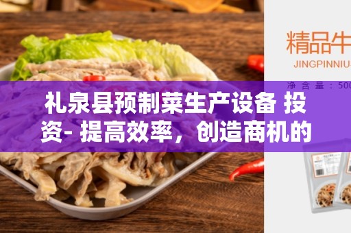 礼泉县预制菜生产设备 投资- 提高效率，创造商机的关键