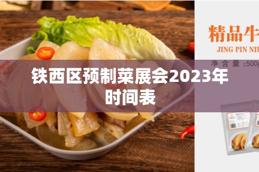 铁西区预制菜展会2023年时间表