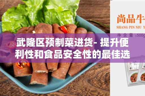 武隆区预制菜进货- 提升便利性和食品安全性的最佳选择