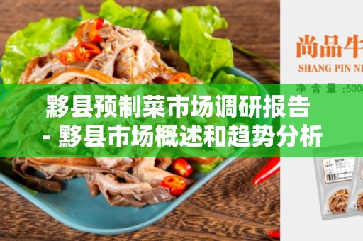 黟县预制菜市场调研报告 - 黟县市场概述和趋势分析