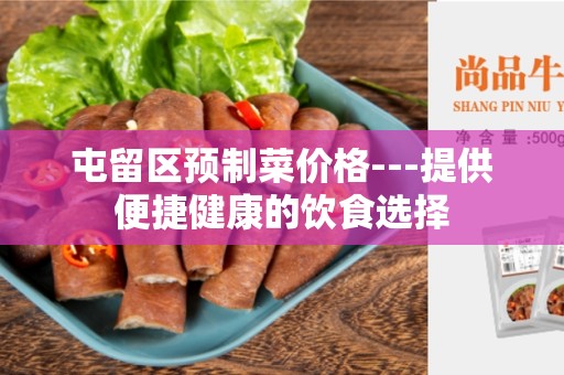 屯留区预制菜价格---提供便捷健康的饮食选择