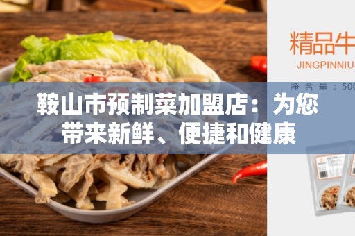 鞍山市预制菜加盟店：为您带来新鲜、便捷和健康