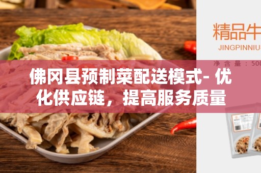 佛冈县预制菜配送模式- 优化供应链，提高服务质量