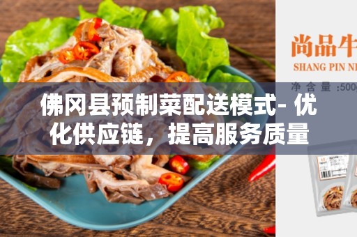 佛冈县预制菜配送模式- 优化供应链，提高服务质量
