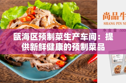 瓯海区预制菜生产车间：提供新鲜健康的预制菜品