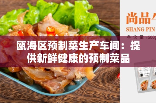 瓯海区预制菜生产车间：提供新鲜健康的预制菜品