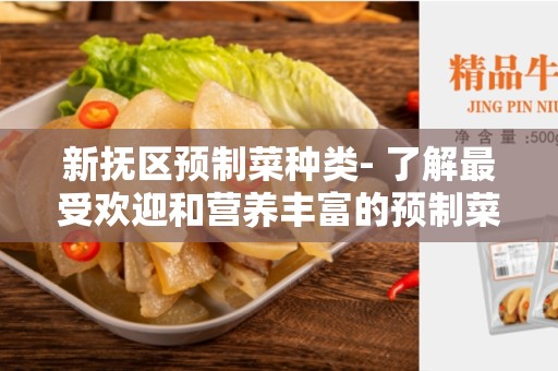 新抚区预制菜种类- 了解最受欢迎和营养丰富的预制菜
