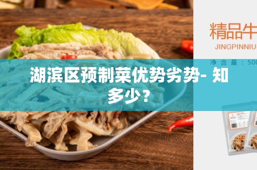 湖滨区预制菜优势劣势- 知多少？