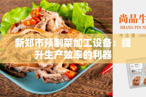 新郑市预制菜加工设备：提升生产效率的利器