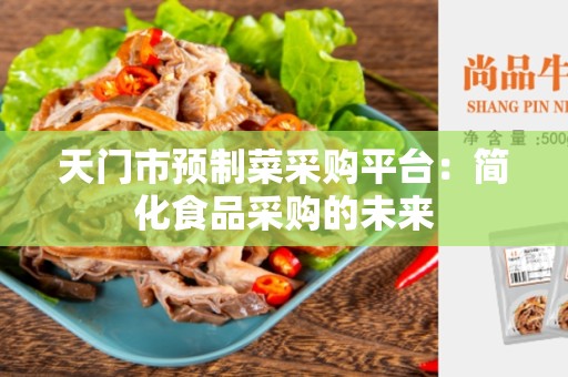天门市预制菜采购平台：简化食品采购的未来
