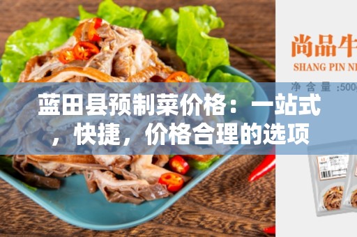 蓝田县预制菜价格：一站式，快捷，价格合理的选项