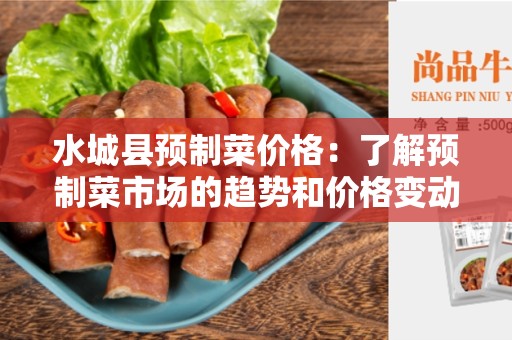 水城县预制菜价格：了解预制菜市场的趋势和价格变动