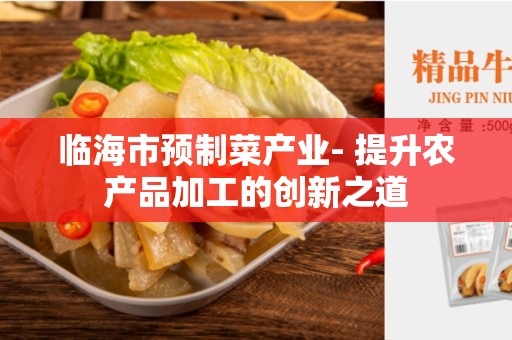 临海市预制菜产业- 提升农产品加工的创新之道
