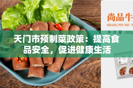 天门市预制菜政策：提高食品安全，促进健康生活