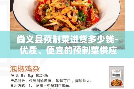 尚义县预制菜进货多少钱- 优质、便宜的预制菜供应商在尚义县的选择
