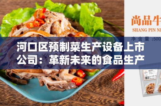 河口区预制菜生产设备上市公司：革新未来的食品生产方式