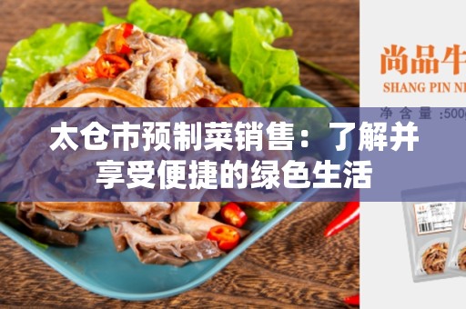 太仓市预制菜销售：了解并享受便捷的绿色生活