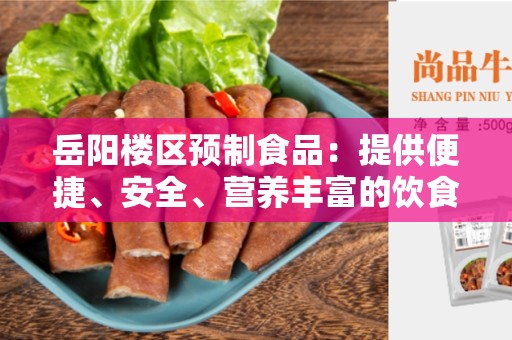 岳阳楼区预制食品：提供便捷、安全、营养丰富的饮食选择