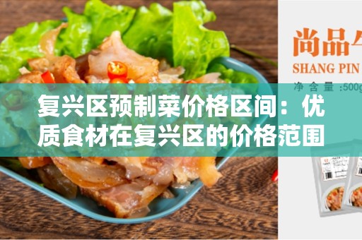 复兴区预制菜价格区间：优质食材在复兴区的价格范围