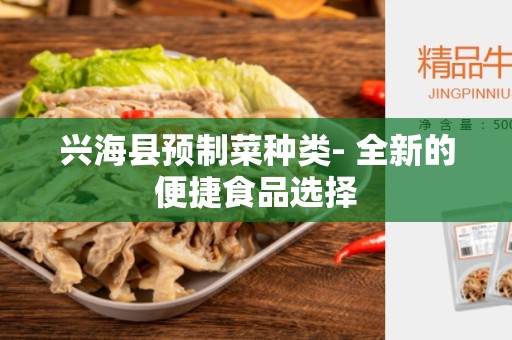 兴海县预制菜种类- 全新的便捷食品选择