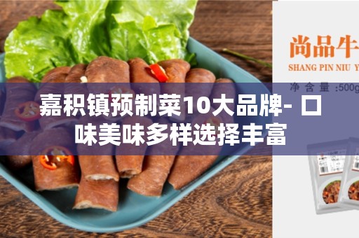 嘉积镇预制菜10大品牌- 口味美味多样选择丰富