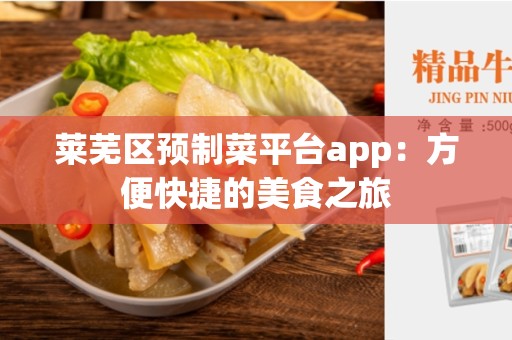 莱芜区预制菜平台app：方便快捷的美食之旅