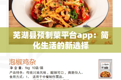 芜湖县预制菜平台app：简化生活的新选择