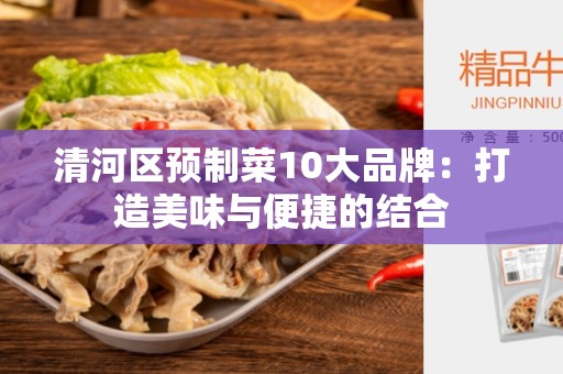 清河区预制菜10大品牌：打造美味与便捷的结合