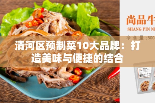 清河区预制菜10大品牌：打造美味与便捷的结合