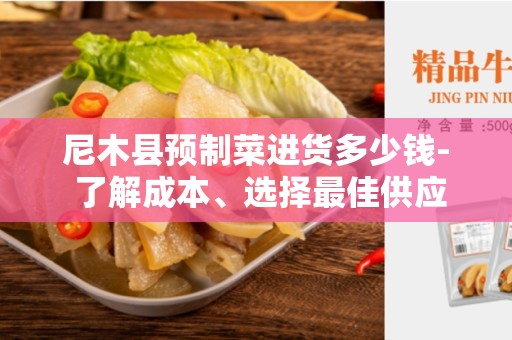 尼木县预制菜进货多少钱- 了解成本、选择最佳供应商的指南