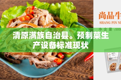 清原满族自治县。预制菜生产设备标准现状