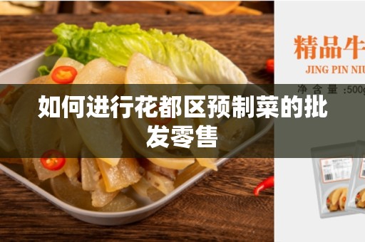 如何进行花都区预制菜的批发零售