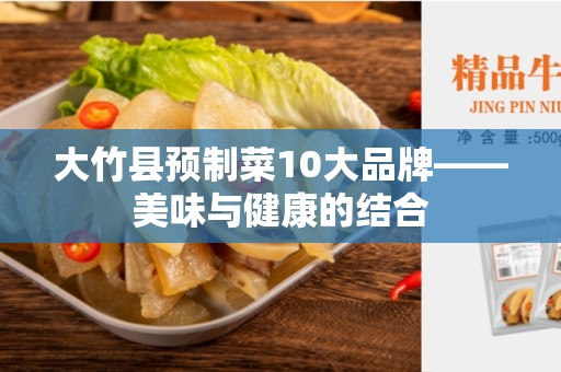 大竹县预制菜10大品牌——美味与健康的结合
