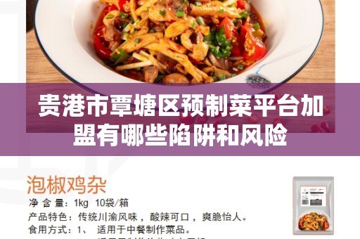 贵港市覃塘区预制菜平台加盟有哪些陷阱和风险