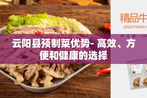 云阳县预制菜优势- 高效、方便和健康的选择