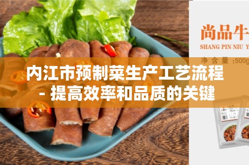 内江市预制菜生产工艺流程 - 提高效率和品质的关键