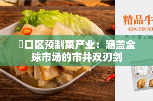 硚口区预制菜产业：涵盖全球市场的市井双刃剑